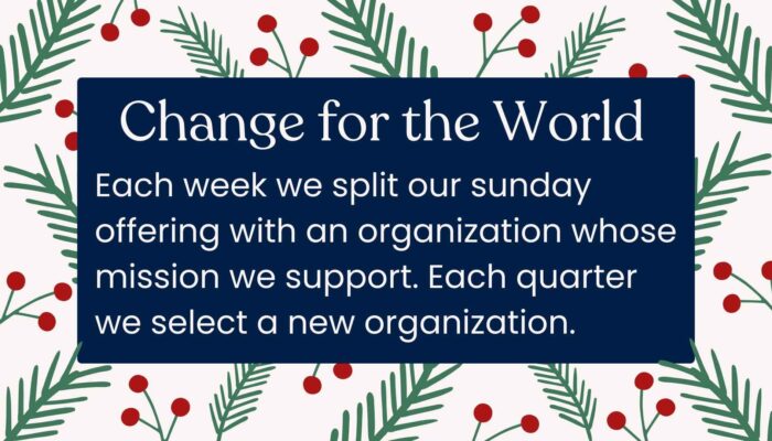 Every sunday we split our offering with an organization whose mission we support. Each quarter we select a new organization. We call this program change for the world.