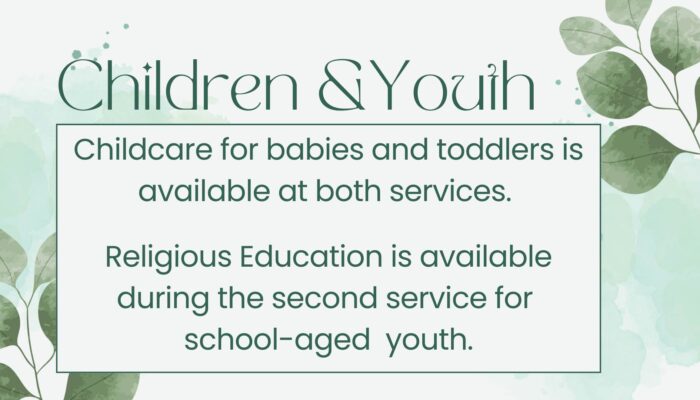 Childcare is available for babies and toddlers during both services. Religious Education for school aged youth is during the 11 am worship.