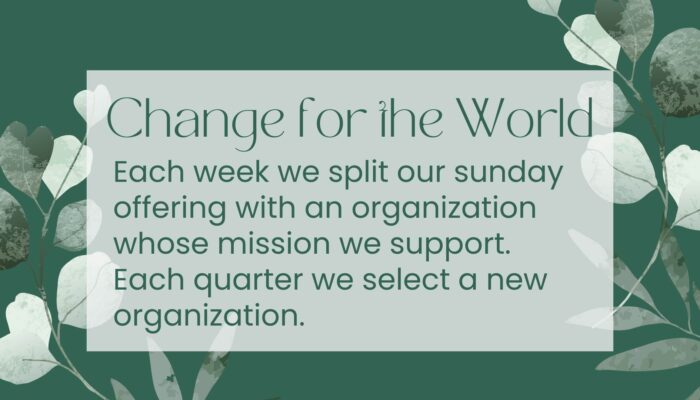 Change for the world: Each sunday we split the offering with an organization whose mission we support.